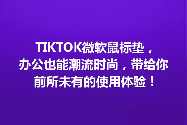 TIKTOK微软鼠标垫,办公也能潮流时尚,带给你前所未有的使用体验! 一