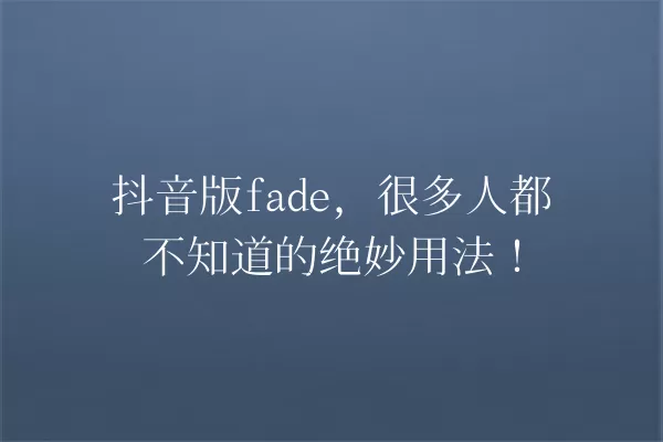 抖音版fade,很多人都不知道的绝妙用法! 一