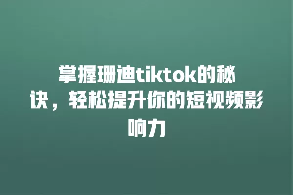 掌握珊迪tiktok的秘诀,轻松提升你的短视频影响力 一