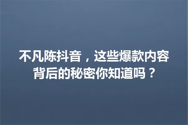 不凡陈抖音,这些爆款内容背后的秘密你知道吗? 一