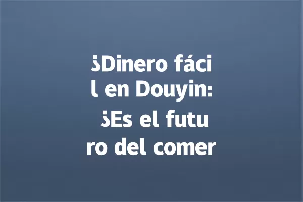 ¿Dinero fácil en Douyin: ¿Es el futuro del comercio en 2028? 一