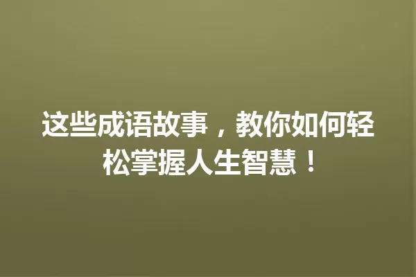 这些成语故事，教你如何轻松掌握人生智慧！ 一