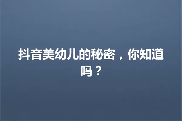 抖音美幼儿的秘密,你知道吗? 一