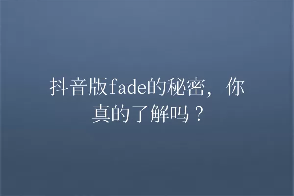 抖音版fade的秘密,你真的了解吗? 一