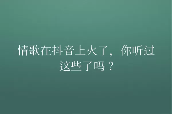 情歌在抖音上火了,你听过这些了吗? 一