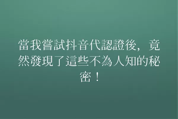 當我嘗試抖音代認證後,竟然發現了這些不為人知的秘密! 一