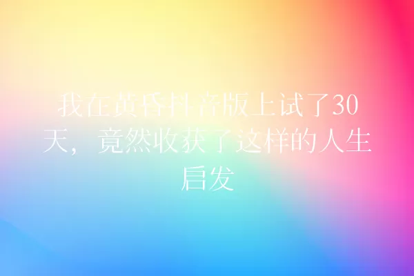 我在黄昏抖音版上试了30天,竟然收获了这样的人生启发 一