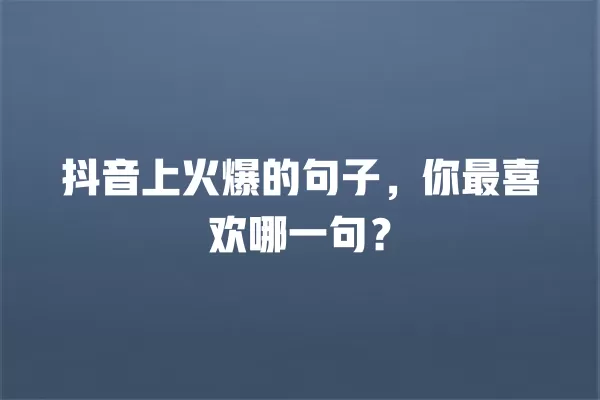 抖音上火爆的句子,你最喜欢哪一句? 一