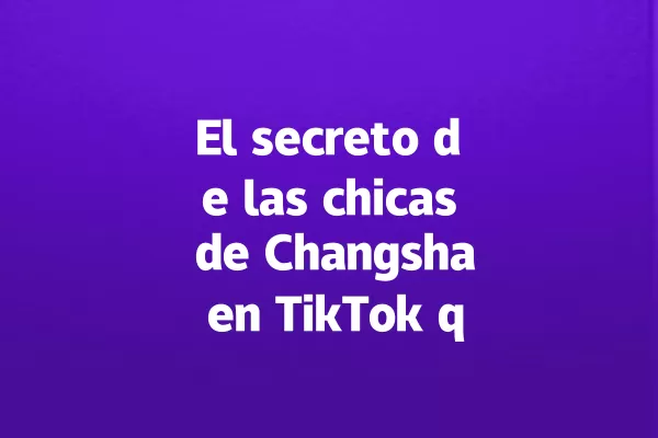 El secreto de las chicas de Changsha en TikTok que nadie conoce 一