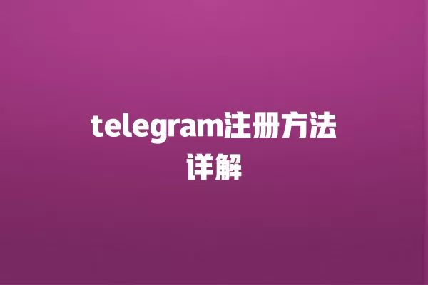 telegram注册方法详解 一