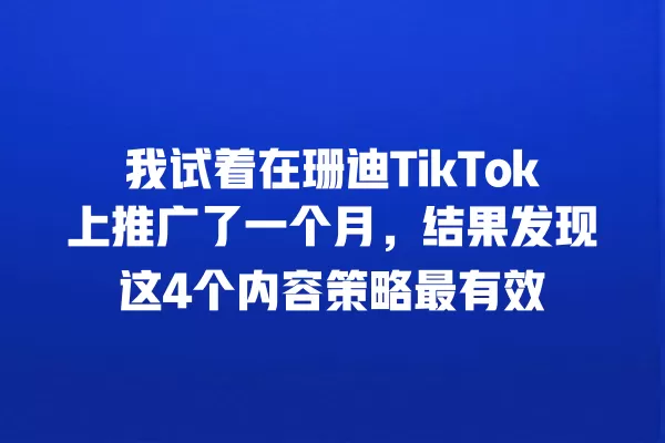 我试着在珊迪TikTok上推广了一个月,结果发现这4个内容策略最有效 一