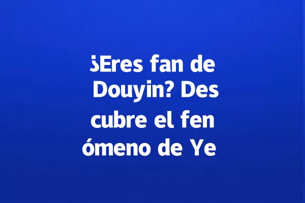 ¿Eres fan de Douyin? Descubre el fenómeno de Ye Yao en 2028 一