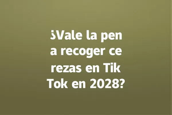 ¿Vale la pena recoger cerezas en TikTok en 2028? 一