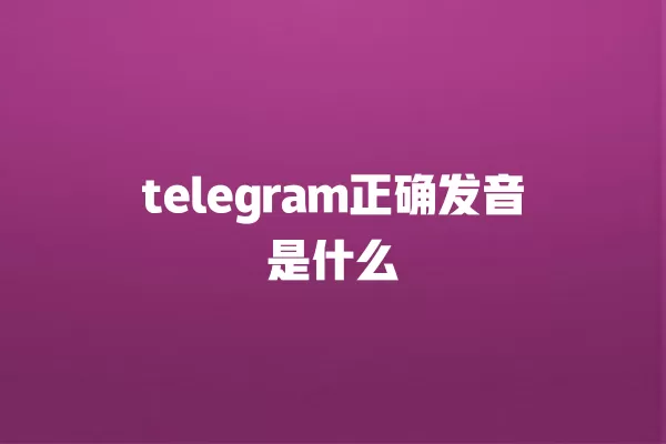 telegram正确发音是什么 一