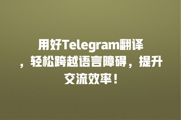 用好Telegram翻译,轻松跨越语言障碍,提升交流效率! 用好Telegram翻译,轻松跨越语言障碍,提升交流效率!