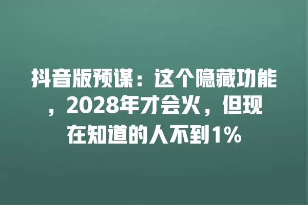 抖音版预谋：这个隐藏功能，2028年才会火，但现在知道的人不到1% 一