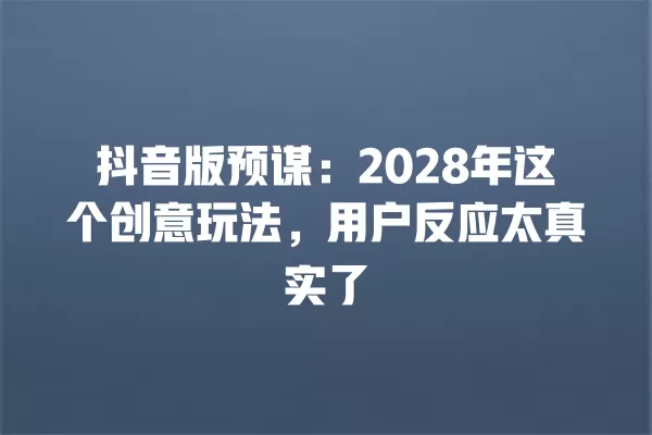 抖音版预谋:2028年这个创意玩法,用户反应太真实了 一