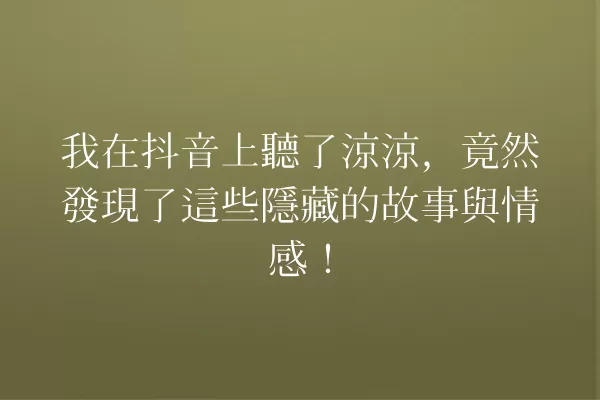 我在抖音上聽了涼涼,竟然發現了這些隱藏的故事與情感! 一