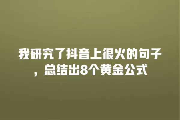 我研究了抖音上很火的句子,总结出8个黄金公式 一