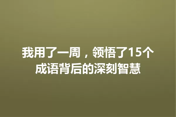 我用了一周,领悟了15个成语背后的深刻智慧 一