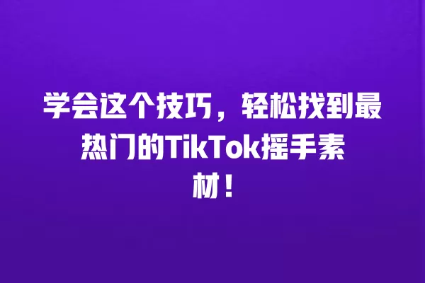 学会这个技巧,轻松找到最热门的TikTok摇手素材! 一