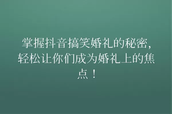 掌握抖音搞笑婚礼的秘密,轻松让你们成为婚礼上的焦点! 一