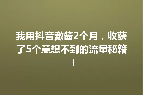我用抖音澈酱2个月,收获了5个意想不到的流量秘籍! 一
