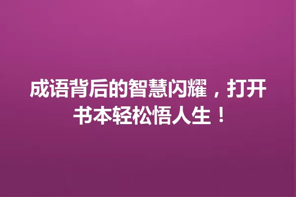 成语背后的智慧闪耀,打开书本轻松悟人生! 一