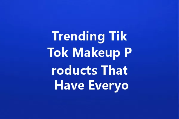 Trending TikTok Makeup Products That Have Everyone Raving in 2025 一
