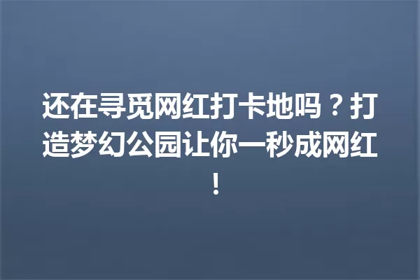 还在寻觅网红打卡地吗?打造梦幻公园让你一秒成网红! 一