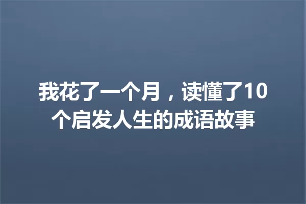 我花了一个月,读懂了10个启发人生的成语故事 一