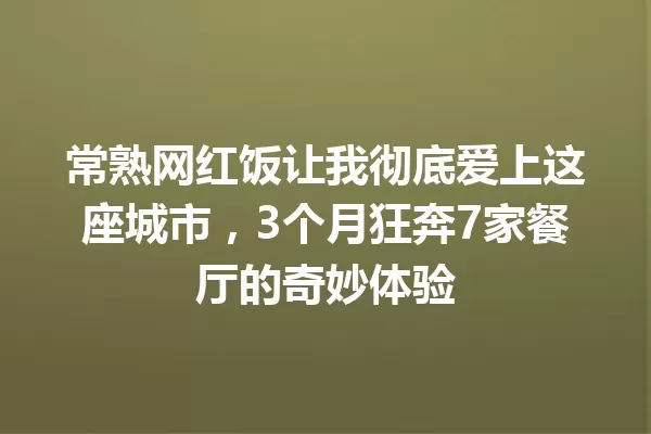 常熟网红饭让我彻底爱上这座城市，3个月狂奔7家餐厅的奇妙体验 一