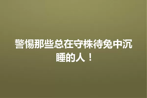 警惕那些总在守株待兔中沉睡的人！ 一