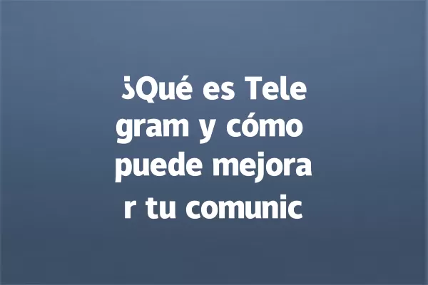 ¿Qué es Telegram y cómo puede mejorar tu comunicación? 一