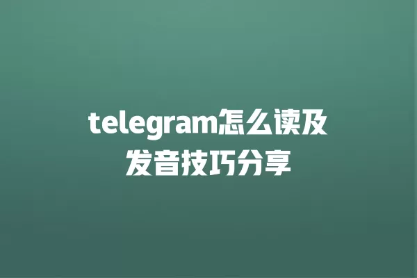 telegram怎么读及发音技巧分享 一