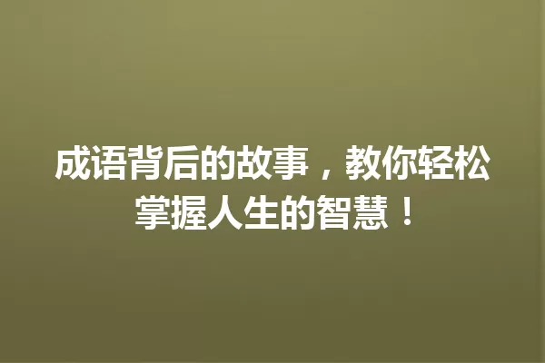 成语背后的故事，教你轻松掌握人生的智慧！ 一