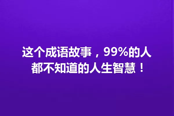 这个成语故事,99%的人都不知道的人生智慧! 一