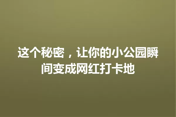 这个秘密,让你的小公园瞬间变成网红打卡地 一