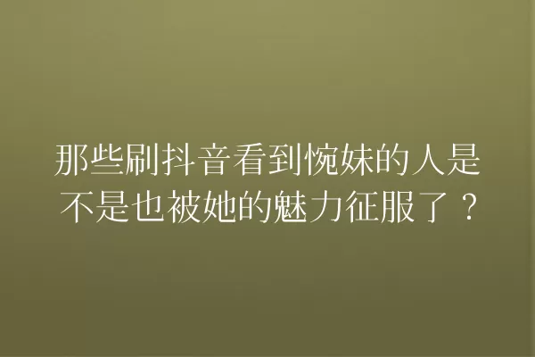 那些刷抖音看到惋妹的人是不是也被她的魅力征服了? 一