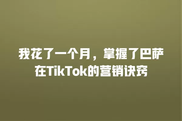 我花了一个月，掌握了巴萨在TikTok的营销诀窍 一