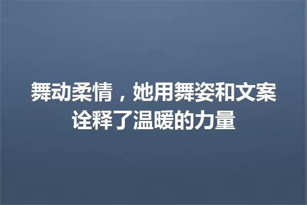 舞动柔情,她用舞姿和文案诠释了温暖的力量 一