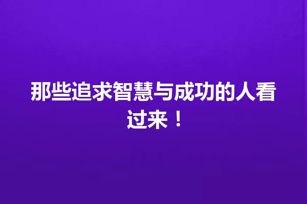 那些追求智慧与成功的人看过来! 一
