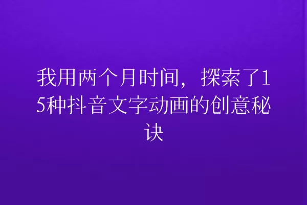 我用两个月时间,探索了15种抖音文字动画的创意秘诀 一