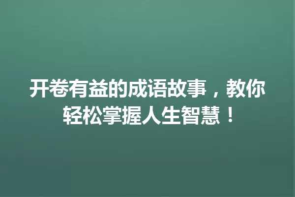 开卷有益的成语故事,教你轻松掌握人生智慧! 一