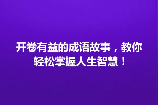 开卷有益的成语故事,教你轻松掌握人生智慧! 一