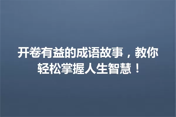 开卷有益的成语故事,教你轻松掌握人生智慧! 一