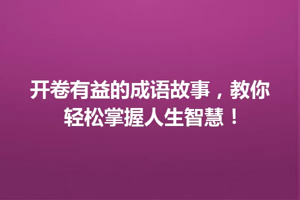 开卷有益的成语故事,教你轻松掌握人生智慧! 一