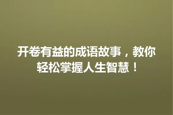 开卷有益的成语故事,教你轻松掌握人生智慧! 一