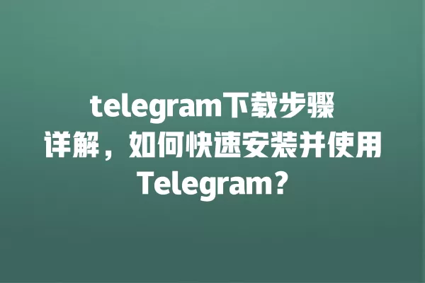 telegram下载步骤详解,如何快速安装并使用Telegram? 一