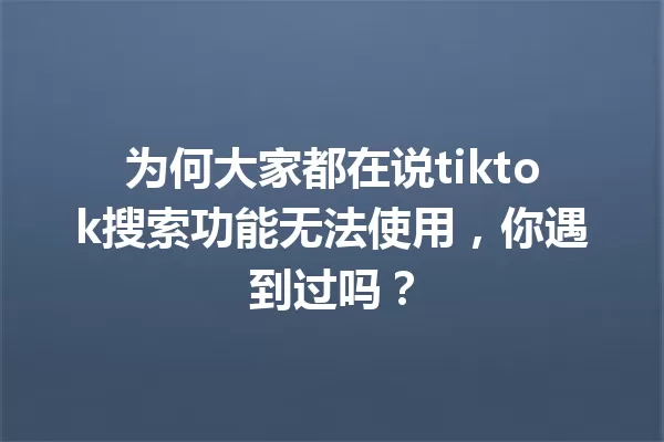 为何大家都在说tiktok搜索功能无法使用,你遇到过吗? 一